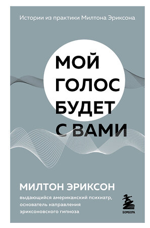 Эксмо Милтон Эриксон "Мой голос будет с вами. Истории из практики Милтона Эриксона" 349847 978-5-04-121536-1 