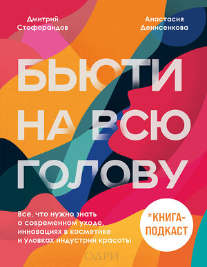 Эксмо Дмитрий Стофорандов, Анастасия Денисенкова "Бьюти на всю голову. Все, что нужно знать о современном уходе, инновациях в косметике и уловках индустрии красоты" 349905 978-5-04-121651-1 