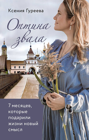 Эксмо Ксения Гуреева "Оптина звала. 7 месяцев, которые подарили жизни новый смысл" 349935 978-5-04-154487-4 