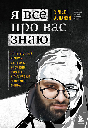 Эксмо Эрнест Асланян "Я всё про вас знаю. Как видеть людей насквозь и выходить из сложных ситуаций, используя опыт знаменитого сыщика" 349951 978-5-04-121759-4 