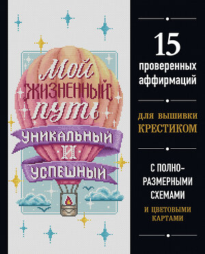 Эксмо "Вышивка крестиком. Мой жизненный путь уникальный и успешный. 15 проверенных аффирмаций" 349974 978-5-04-121795-2 