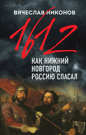 Эксмо Вячеслав Никонов "1612-й. Как Нижний Новгород Россию спасал" 349981 978-5-04-119328-7 