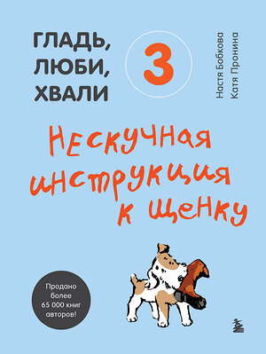 Эксмо Анастасия Бобкова, Екатерина Пронина "Гладь, люби, хвали 3. Нескучная инструкция к щенку" 350082 978-5-04-122003-7 