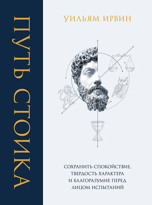 Эксмо Уильям Ирвин "Путь стоика. Сохранить спокойствие, твердость характера и благоразумие перед лицом испытаний" 350099 978-5-04-122042-6 