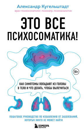 Эксмо Александр Кугельштадт "Это все психосоматика! Как симптомы попадают из головы в тело и что делать, чтобы вылечиться" 350135 978-5-04-159527-2 