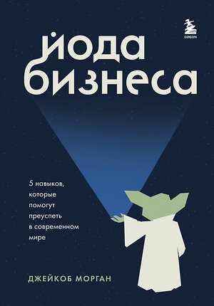 Эксмо Джейкоб Морган "Йода бизнеса. 5 навыков, которые помогут преуспеть в современном мире" 350144 978-5-04-122148-5 