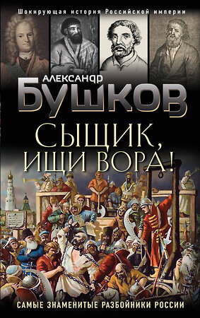 Эксмо Александр Бушков "Сыщик, ищи вора! Или самые знаменитые разбойники России" 350157 978-5-04-118319-6 