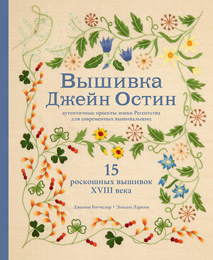 Эксмо Дженни Бэтчелор , Элисон Ларкин "Вышивка Джейн Остин. Аутентичные проекты эпохи Регентства для современных вышивальщиц" 350183 978-5-04-122253-6 