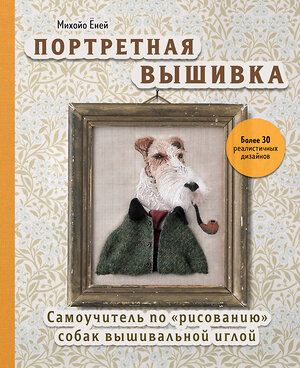 Эксмо Михойо Ёней "Портретная вышивка. Самоучитель по «рисованию» собак вышивальной иглой (фокстерьер)" 350186 978-5-04-122268-0 