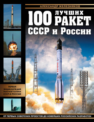 Эксмо Александр Железняков "100 лучших ракет СССР и России. Первая энциклопедия отечественной ракетной техники" 350226 978-5-04-121028-1 