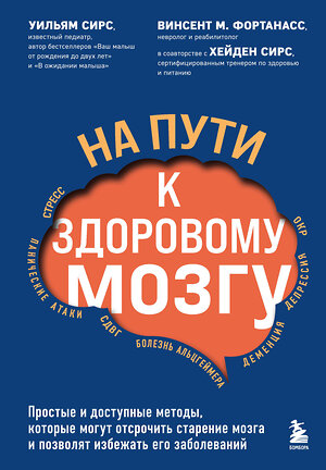 Эксмо Уильям Сирс, Винсент М. Фортанасс "На пути к здоровому мозгу. Простые и доступные методы, которые могут отсрочить старение мозга и позволят избежать его заболеваний" 350250 978-5-04-161006-7 