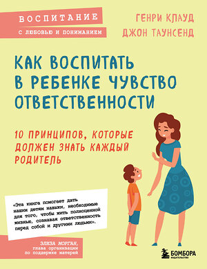 Эксмо Генри Клауд , Джон Таунсенд "Как воспитать в ребенке чувство ответственности. 10 принципов, которые должен знать каждый родитель" 350289 978-5-04-122504-9 