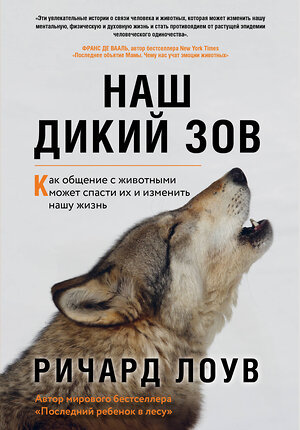 Эксмо Ричард Лоув "Наш дикий зов. Как общение с животными может спасти их и изменить нашу жизнь (ориг. оф.)" 350332 978-5-04-122586-5 