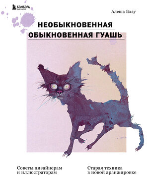 Эксмо Алеша Блау "Необыкновенная обыкновенная гуашь. Старая техника в новой аранжировке. Советы дизайнерам и иллюстраторам" 350362 978-5-04-122612-1 