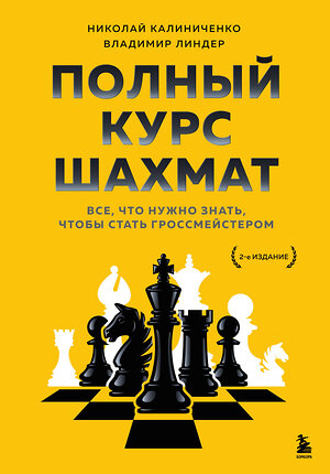 Эксмо Николай Калиниченко, Владимир Линдер "Полный курс шахмат. Все, что нужно знать, чтобы стать гроссмейстером" 350405 978-5-04-122719-7 