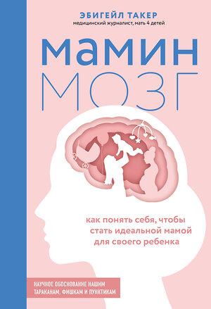 Эксмо Эбигейл Такер "Мамин мозг. Как понять себя, чтобы стать идеальной мамой для своего ребёнка. Научное обоснование нашим тараканам, фишкам и пунктикам" 350408 978-5-04-155074-5 