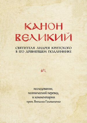 Эксмо Андрей Критский "КАНОН ВЕЛИКИЙ свт. Андрея Критского в его древнейшем подлиннике: исследование, поэтический перевод и комментарии прот. Виталия Головатенко" 350410 978-5-04-122713-5 