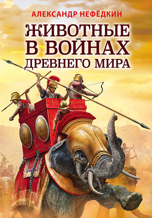 Эксмо Александр Нефедкин "Животные в войнах Древнего мира" 350454 978-5-04-119685-1 