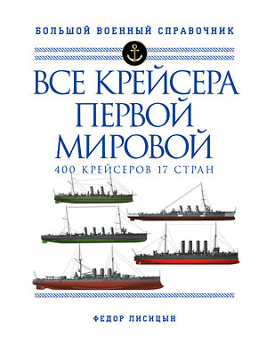 Эксмо Федор Лисицын "Все крейсера Первой мировой: Первая в мире полная иллюстрированная энциклопедия" 350461 978-5-04-121989-5 