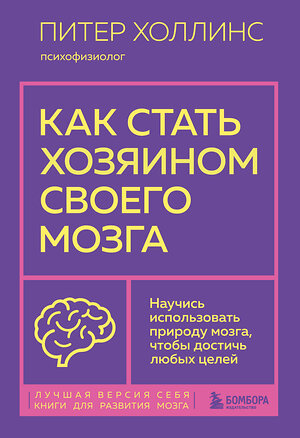 Эксмо Питер Холлинс "Как стать хозяином своего мозга. Научись использовать природу мозга, чтобы достичь любых целей" 350482 978-5-04-122978-8 