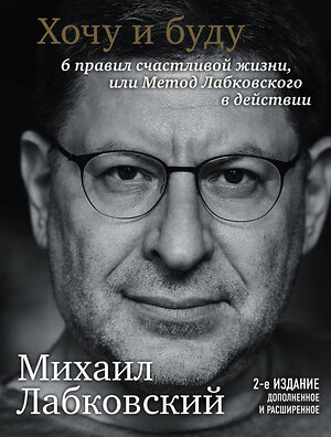 Эксмо Михаил Лабковский "Хочу и буду. 6 правил счастливой жизни, или Метод Лабковского в действии" 350487 978-5-04-110824-3 