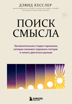 Эксмо Дэвид А. Кесслер "Поиск смысла. Заключительная стадия горевания, которая поможет пережить потерю и начать двигаться дальше" 350545 978-5-04-123104-0 