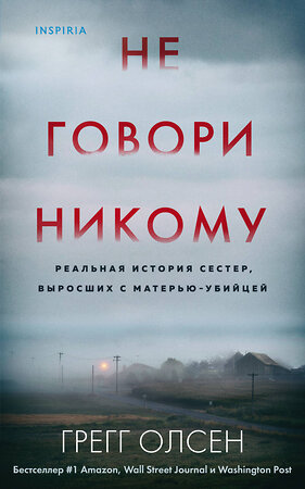 Эксмо Грегг Олсен "Не говори никому. Реальная история сестер, выросших с матерью-убийцей" 350556 978-5-04-121828-7 