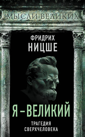 Эксмо Фридрих Ницше "Я – великий. Трагедия сверхчеловека" 350613 978-5-00180-183-2 