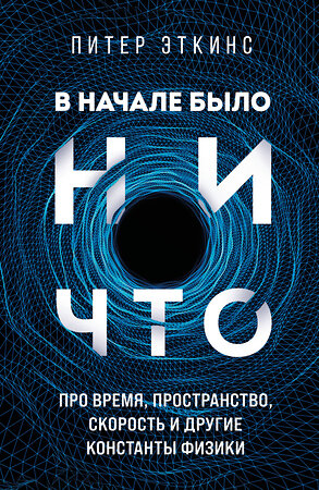 Эксмо Питер Эткинс "В начале было ничто. Про время, пространство, скорость и другие константы физики" 350649 978-5-04-143534-9 