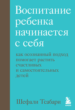 Эксмо Шефали Тсабари "Воспитание ребенка начинается с себя. Как осознанный подход помогает растить счастливых и самостоятельных детей" 350679 978-5-04-153960-3 