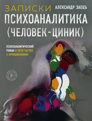 Эксмо Александр Заецъ "Записки психоаналитика (Человек-циник). Психоаналитический роман в пяти частях с приложениями" 350693 978-5-600-02693-3 