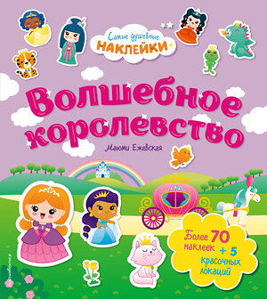 Эксмо Ежевская М. "Волшебное королевство. Самые душевные наклейки в мире" 350726 978-5-04-154083-8 