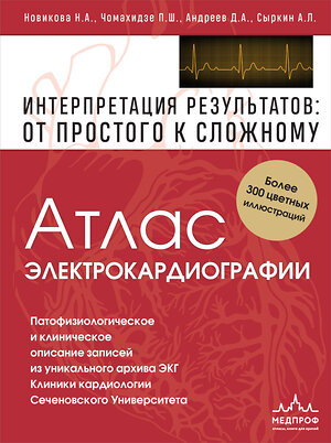 Эксмо Нина Новикова, Пётр Чомахидзе, Денис Андреев, Абрам Сыркин "Атлас электрокардиографии. Интерпретация результатов: от простого к сложному" 350732 978-5-04-154097-5 