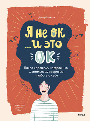 Эксмо Доктор Тина Рэй "Я не ОК и это ОК. Гид по хорошему настроению, ментальному здоровью и заботе о себе" 350744 978-5-00195-386-9 