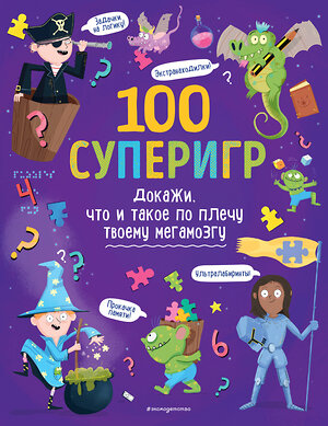 Эксмо "100 суперигр. Докажи, что и такое по плечу твоему мегамозгу" 350756 978-5-04-154246-7 