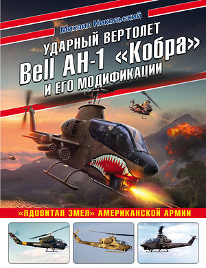 Эксмо Михаил Никольский "Ударный вертолет Bell AH-1 «Кобра» и его модификации. «Ядовитая змея» американской армии" 350777 978-5-04-121029-8 