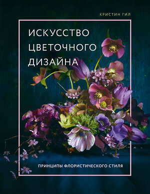 Эксмо Кристин Гил "Искусство цветочного дизайна. Принципы флористического стиля" 350932 978-5-04-155019-6 