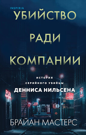 Эксмо Брайан Мастерс "Убийство ради компании. История серийного убийцы Денниса Нильсена" 351015 978-5-04-120304-7 