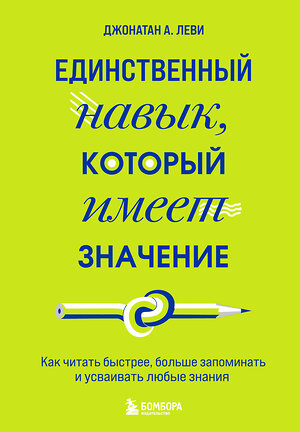 Эксмо Джонатан А. Леви "Единственный навык, который имеет значение. Как читать быстрее, больше запоминать и усваивать любые знания" 351034 978-5-04-155229-9 