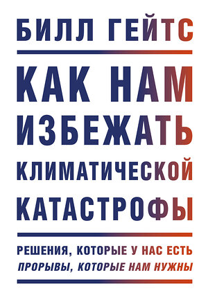 Эксмо Билл Гейтс "Как нам избежать климатической катастрофы. Решения, которые у нас есть. Прорывы, которые нам нужны" 351081 978-5-00169-655-1 