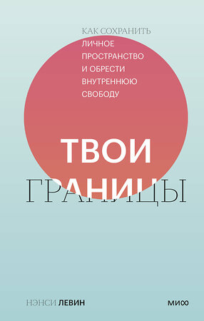 Эксмо Нэнси Левин "Твои границы. Как сохранить личное пространство и обрести внутреннюю свободу" 351095 978-5-00195-376-0 