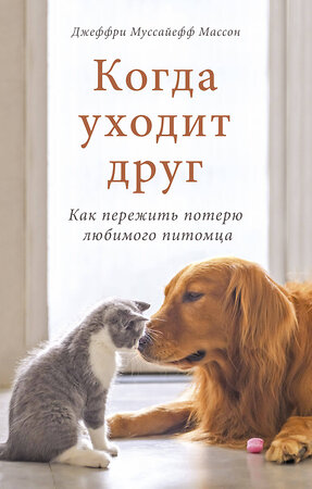 Эксмо Джеффри Муссайефф Массон "Когда уходит друг. Как пережить потерю любимого питомца" 351109 978-5-00169-389-5 