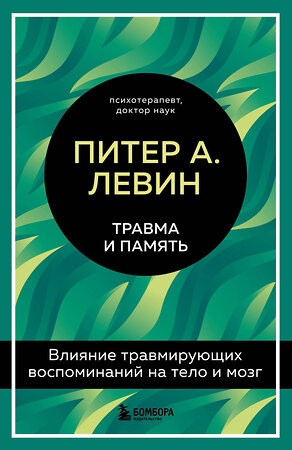 Эксмо Питер А. Левин "Травма и память. Влияние травмирующих воспоминаний на тело и мозг" 351175 978-5-04-155755-3 