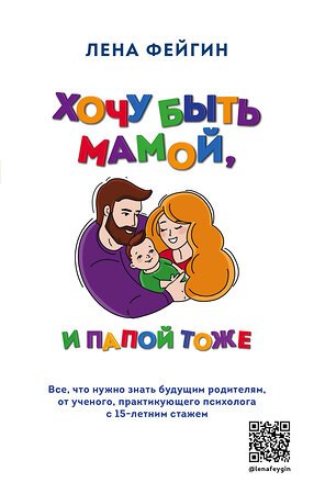 Эксмо Лена Фейгин "Хочу быть мамой, и папой тоже. Все, что нужно знать будущим родителям от ученого, практикующего психолога с 15-летним стажем" 351238 978-5-04-118194-9 