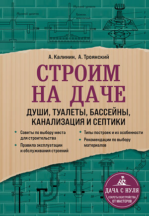 Эксмо А. Троянский, А. Калинин "Строим на даче. Души, туалеты, бассейны, канализация и септики" 351248 978-5-04-155907-6 