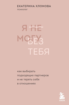 Эксмо Екатерина Хломова "Я не могу без тебя. Как выбирать подходящих партнеров и не терять себя в отношениях" 351262 978-5-04-155967-0 