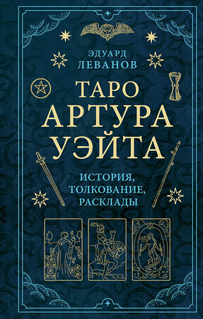 Эксмо Эдуард Леванов "Таро Артура Уэйта. История, толкование, расклады" 351322 978-5-04-156171-0 