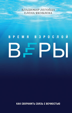 Эксмо Владимир Легойда, Елена Яковлева "Время взрослой веры. Как сохранить связь с вечностью" 351333 978-5-04-122756-2 