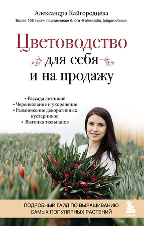 Эксмо Александра Кайгородцева "Цветоводство для себя и на продажу. Подробный гайд по выращиванию самых популярных растений" 351349 978-5-04-156241-0 