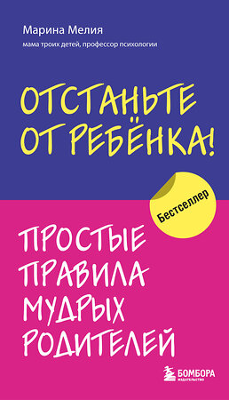 Эксмо Марина Мелия "Отстаньте от ребенка! Простые правила мудрых родителей" 351432 978-5-04-156530-5 